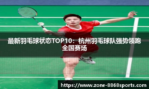 最新羽毛球状态TOP10：杭州羽毛球队强势领跑全国赛场
