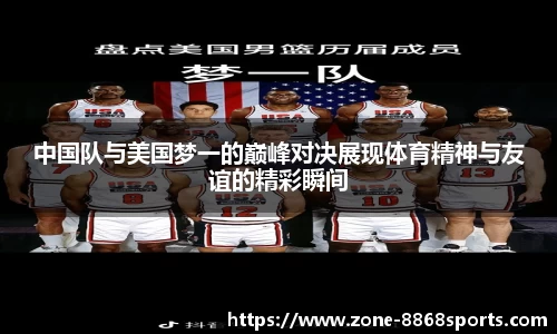 中国队与美国梦一的巅峰对决展现体育精神与友谊的精彩瞬间