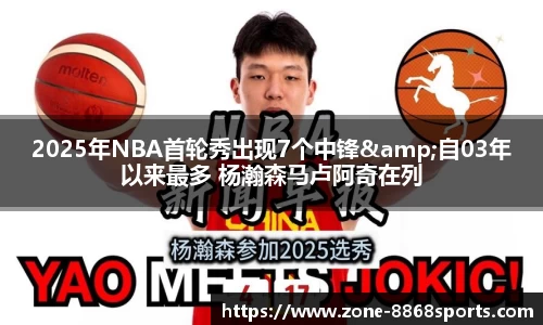 2025年NBA首轮秀出现7个中锋&自03年以来最多 杨瀚森马卢阿奇在列